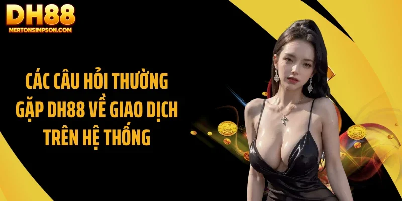 Các câu hỏi thường gặp DH88 về giao dịch trên hệ thống
