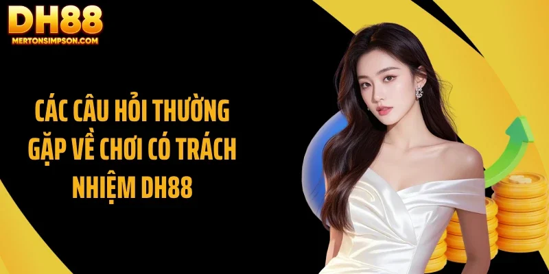 Các câu hỏi thường gặp về chơi có trách nhiệm DH88