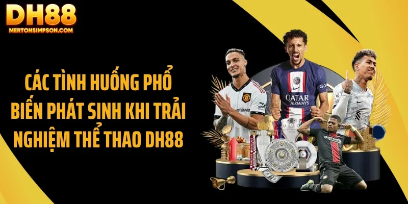 Các tình huống phổ biến phát sinh khi trải nghiệm thể thao DH88