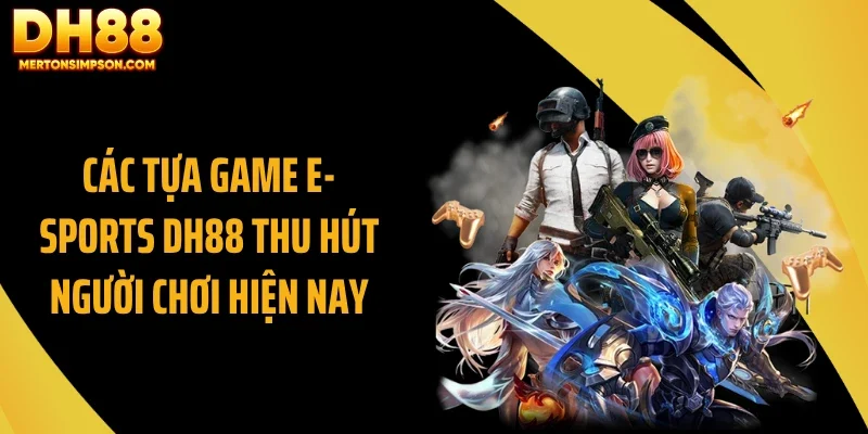 Các tựa game E- Sports DH88 thu hút người chơi hiện nay