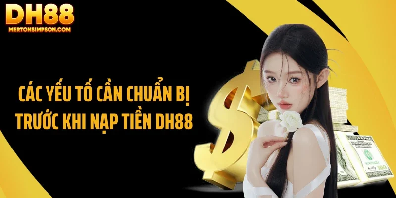 Các yếu tố cần chuẩn bị trước khi nạp tiền DH88