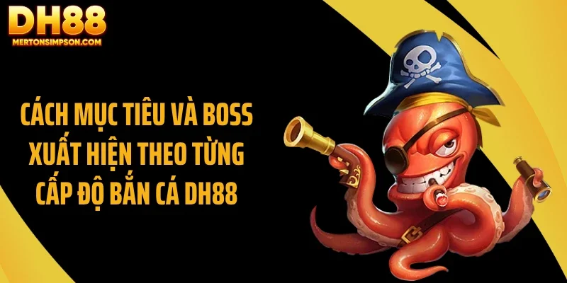 Cách mục tiêu và boss xuất hiện theo từng cấp độ bắn cá DH88