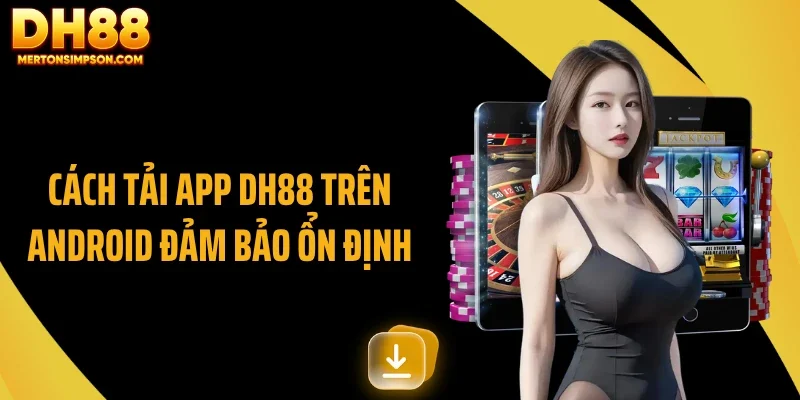 Cách tải app DH88 trên Android đảm bảo ổn định