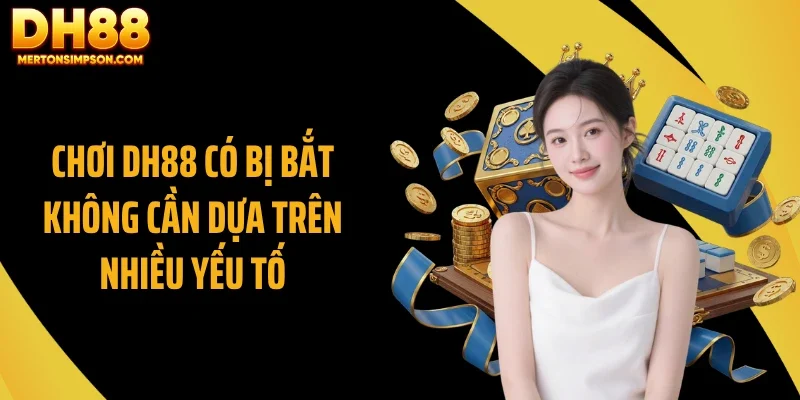 Chơi DH88 có bị bắt không cần dựa trên nhiều yếu tố