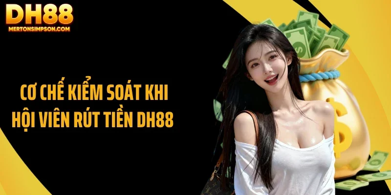 Cơ chế kiểm soát khi hội viên rút tiền DH88 