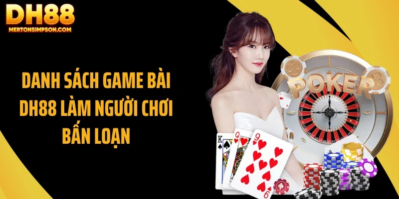 Danh sách game bài DH88 làm người chơi bấn loạn