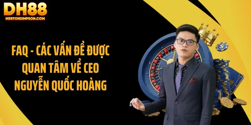 FAQ - Các vấn đề được quan tâm về CEO Nguyễn Quốc Hoàng