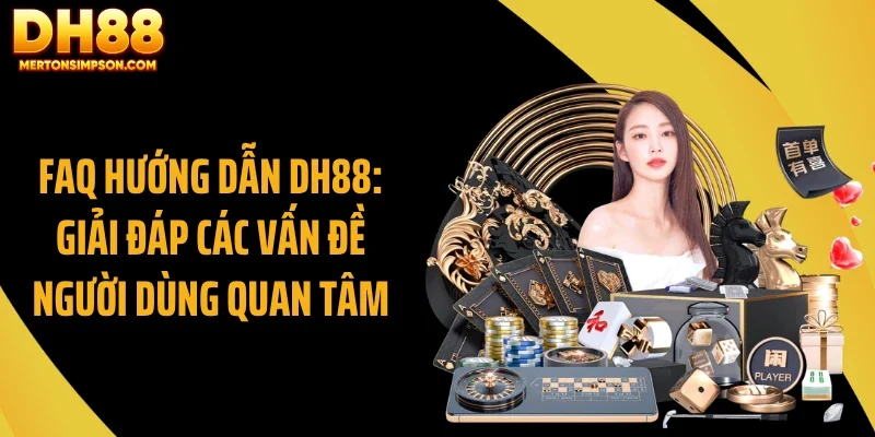 FAQ hướng dẫn DH88: Giải đáp các vấn đề người dùng quan tâm