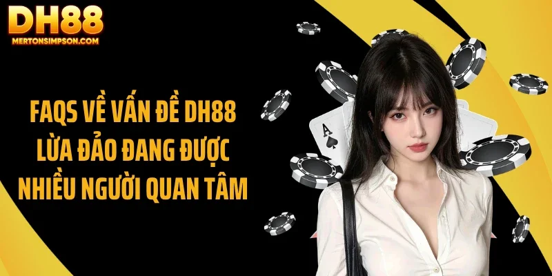 FAQs về vấn đề DH88 lừa đảo đang được nhiều người quan tâm
