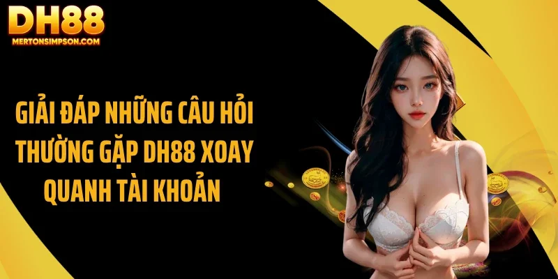 Giải đáp những câu hỏi thường gặp DH88 xoay quanh tài khoản 