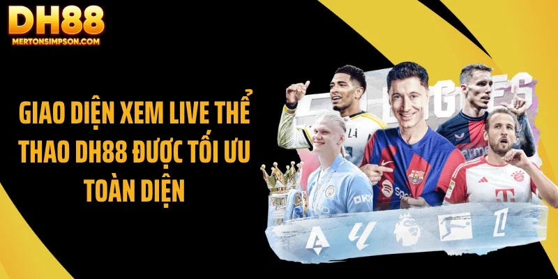 Giao diện xem live thể thao DH88 được tối ưu toàn diện