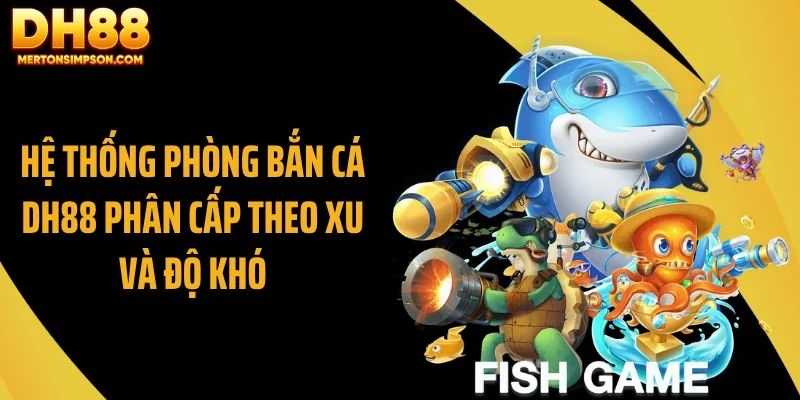 Hệ thống phòng bắn cá DH88 phân cấp theo xu và độ khó