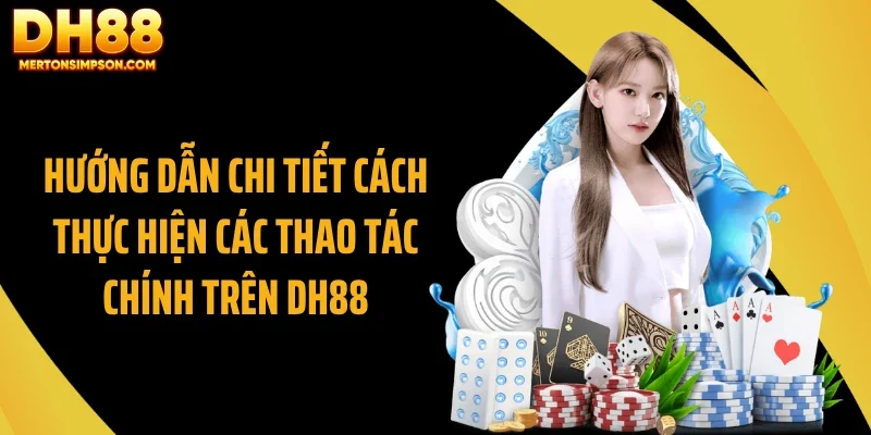 Hướng dẫn chi tiết cách thực hiện các thao tác chính trên DH88