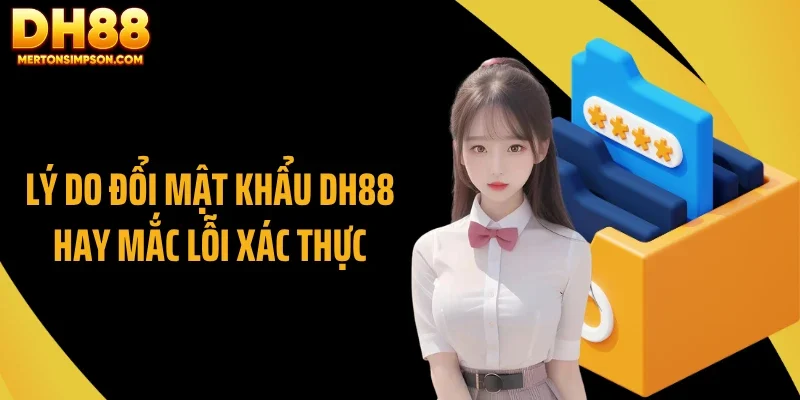 Lý do đổi mật khẩu DH88 hay mắc lỗi xác thực
