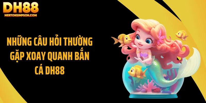 Những câu hỏi thường gặp xoay quanh bắn cá DH88