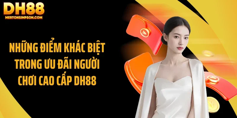 Những điểm khác biệt trong ưu đãi người chơi cao cấp DH88