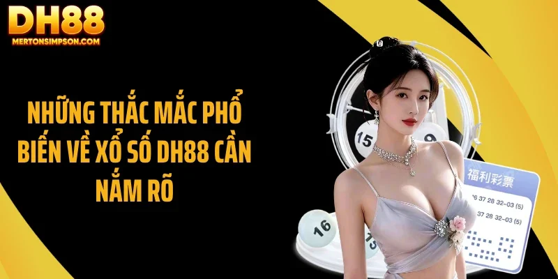 Những thắc mắc phổ biến về xổ số DH88 cần nắm rõ