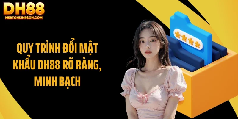 Quy trình đổi mật khẩu DH88 rõ ràng, minh bạch
