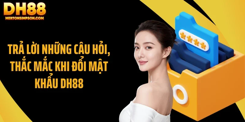 Trả lời những câu hỏi, thắc mắc khi đổi mật khẩu DH88