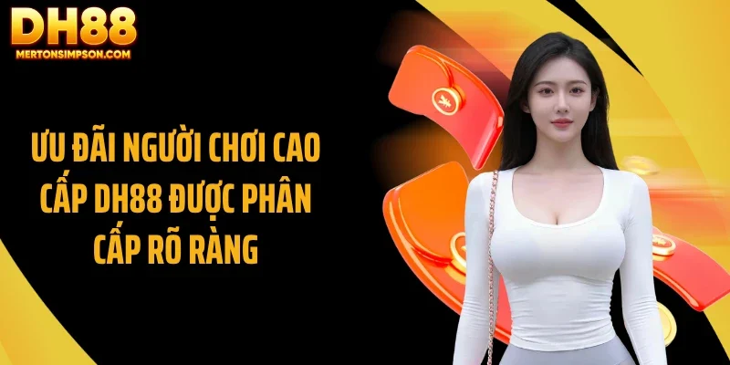 Ưu đãi người chơi cao cấp DH88 được phân cấp rõ ràng