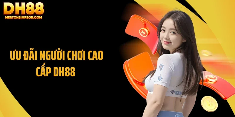 Ưu Đãi Người Chơi Cao Cấp DH88 - Đặc Quyền Ẩn Phía Sau